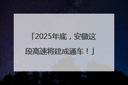 2025年底，安徽这段高速将建成通车！