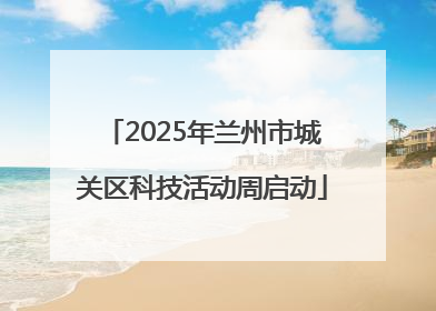 2025年兰州市城关区科技活动周启动
