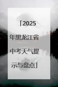 2025年黑龙江省中考天气提示与盘点