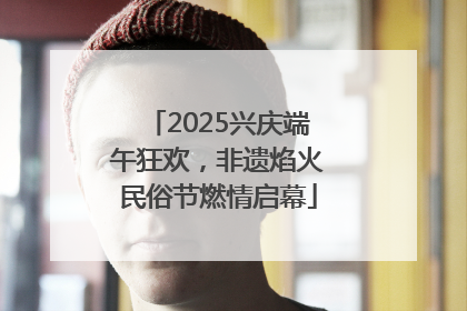 2025兴庆端午狂欢，非遗焰火民俗节燃情启幕