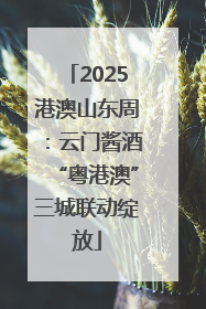 2025港澳山东周：云门酱酒“粤港澳”三城联动绽放