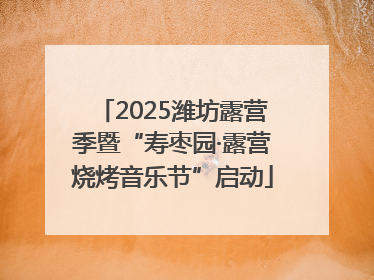 2025潍坊露营季暨“寿枣园·露营烧烤音乐节”启动