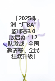 2025株洲“厂BA”篮球赛3.0版启幕：12队激战+全国邀请赛，全民狂欢升级