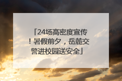 24场高密度宣传！暑假前夕，岳麓交警进校园送安全