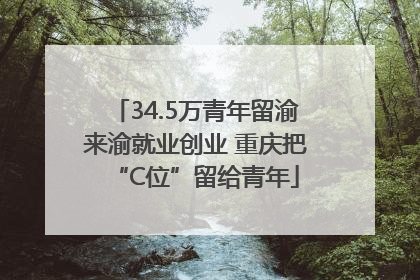 34.5万青年留渝来渝就业创业 重庆把“C位”留给青年
