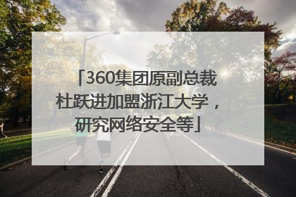 360集团原副总裁杜跃进加盟浙江大学，研究网络安全等