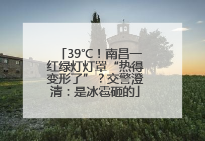 39℃！南昌一红绿灯灯罩“热得变形了”？交警澄清：是冰雹砸的