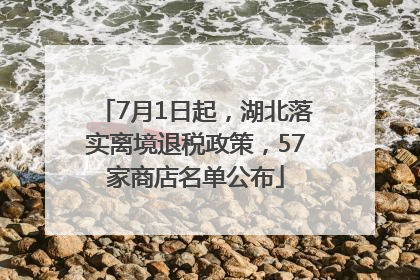 7月1日起，湖北落实离境退税政策，57家商店名单公布