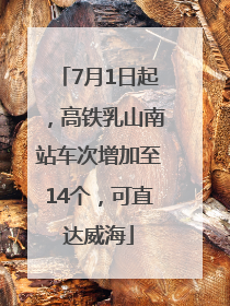 7月1日起，高铁乳山南站车次增加至14个，可直达威海