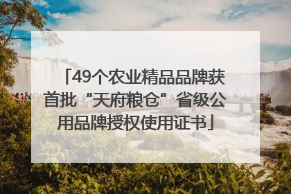 49个农业精品品牌获首批“天府粮仓”省级公用品牌授权使用证书