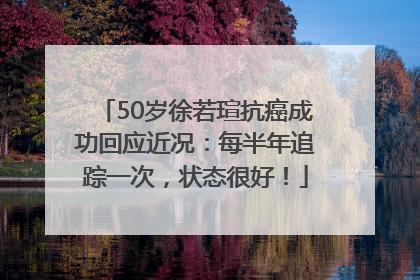 50岁徐若瑄抗癌成功回应近况：每半年追踪一次，状态很好！