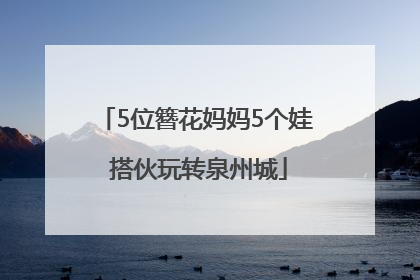 5位簪花妈妈5个娃 搭伙玩转泉州城
