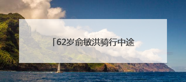 62岁俞敏洪骑行中途摔倒在地，双膝摔出血，本人报平安：有点睡着了，皮外伤，不用担心