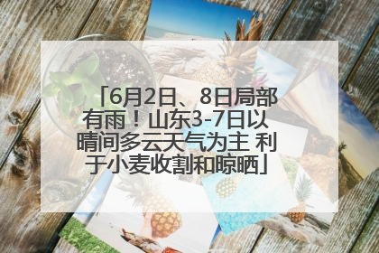 6月2日、8日局部有雨！山东3-7日以晴间多云天气为主 利于小麦收割和晾晒