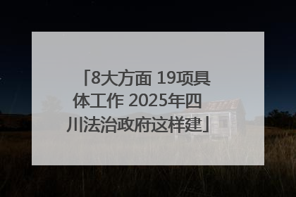 8大方面 19项具体工作 2025年四川法治政府这样建