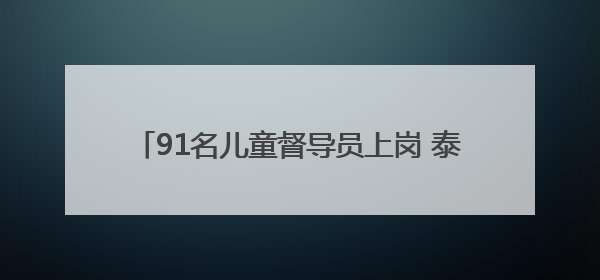91名儿童督导员上岗 泰安织密困境儿童关爱保护网