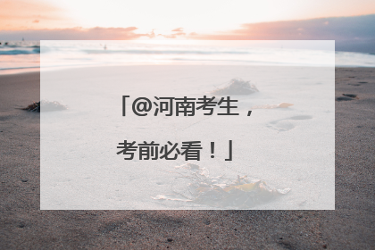 @河南考生，考前必看！