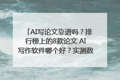 AI写论文靠谱吗？排行榜上的8款论文 AI写作软件哪个好？实测数据告诉你答案！
