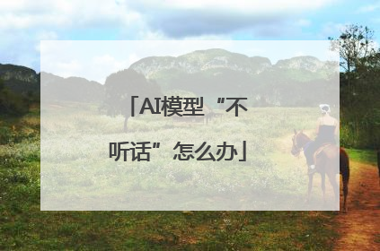 AI模型“不听话”怎么办