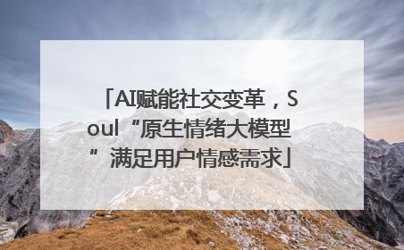 AI赋能社交变革，Soul“原生情绪大模型”满足用户情感需求
