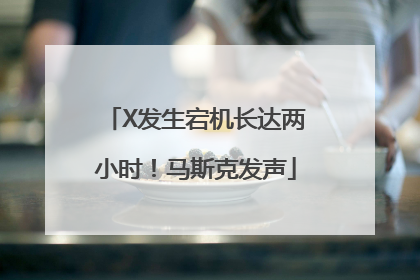 X发生宕机长达两小时！马斯克发声